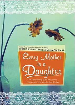 Every Mother Is a Daughter: The Neverending Quest for Success, Inner Peace, and a Really Clean Kitchen