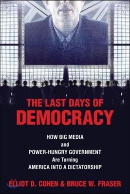 The Last Days of Democracy: How Big Media and Power-hungry Government Are Turning America into a Dictatorship