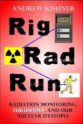 Rig, Rad, Run: Radiation Monitoring, Fukushima, and Our Nuclear Dystopia