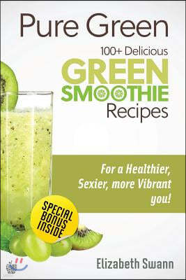 Pure Green: 100+ Delicious Green Smoothie Recipes