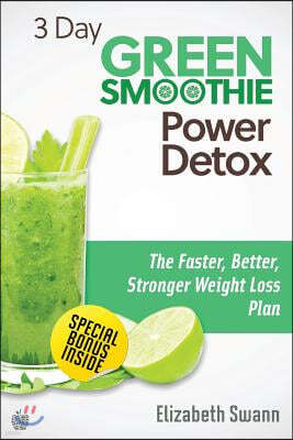 3 Day Green Smoothie Detox: The Faster, Better, Stronger Weight Loss Plan