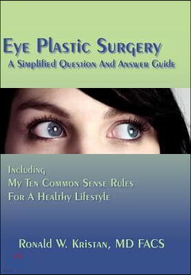 Eye Plastic Surgery a Simplified Question and Answer Guide: Including My Ten Common Sense Rules for a Healthy Lifestyle
