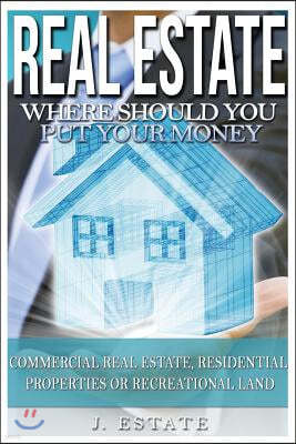 Real Estate: Where Should You Put Your Money - Commercial Real Estate, Residential Properties Or Recreational Land