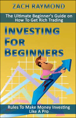 Investing For Beginners: Rules To Make Money Investing Like A Pro - The Ultimate Beginner's Guide on How To Get Rich Trading