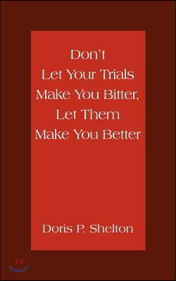 Don't Let Your Trials Make You Bitter, Let Them Make You Better