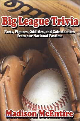 Big League Trivia: Facts, Figures, Oddities, and Coincidences from Our National Pastime