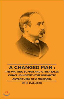 A Changed Man: The Waiting Supper and Other Tales Concluding with the Romantic Adventures of a Milkmaid.