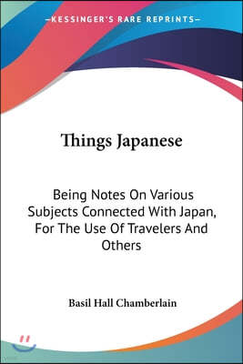 Things Japanese: Being Notes On Various Subjects Connected With Japan, For The Use Of Travelers And Others