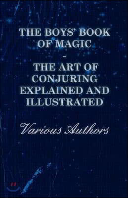 The Boys' Book of Magic: The Art of Conjuring Explained and Illustrated