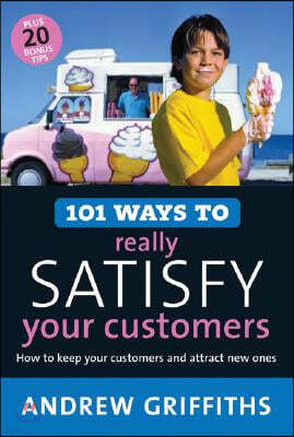 101 Ways to Really Satisfy Your Customers: How to Keep Your Customers and Attract New Ones