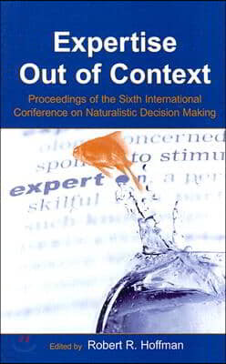 Expertise Out of Context: Proceedings of the Sixth International Conference on Naturalistic Decision Making