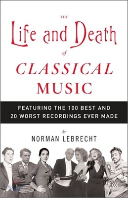 The Life and Death of Classical Music: Featuring the 100 Best and 20 Worst Recordings Ever Made