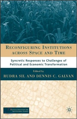 Reconfiguring Institutions Across Time and Space: Syncretic Responses to Challenges of Political and Economic Transformation