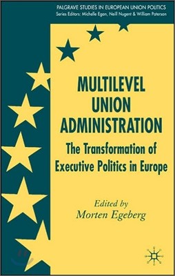 Multilevel Union Administration: The Transformation of Executive Politics in Europe