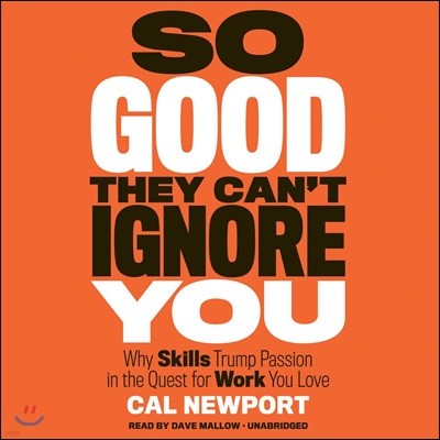So Good They Can't Ignore You Lib/E: Why Skills Trump Passion in the Quest for Work You Love