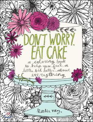 Don't Worry, Eat Cake: A Coloring Book to Help You Feel a Little Bit Better about Everything