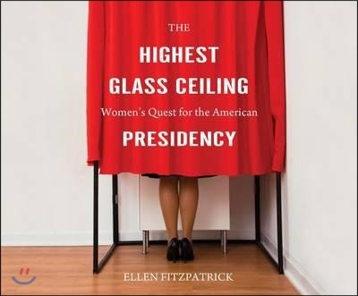 The Highest Glass Ceiling: Women's Quest for the American Presidency