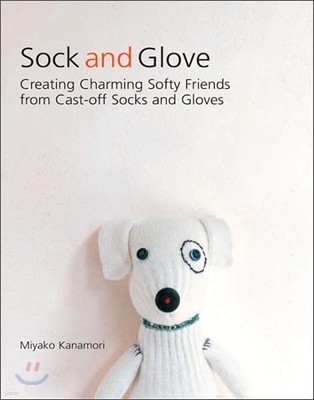 Sock and Glove : Creating Charming Softy Friends from Cast-off Socks and Gloves