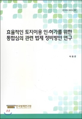 효율적인 토지이용 인·허가를 위한 통합심의 관련 법제 정비방안 연구 