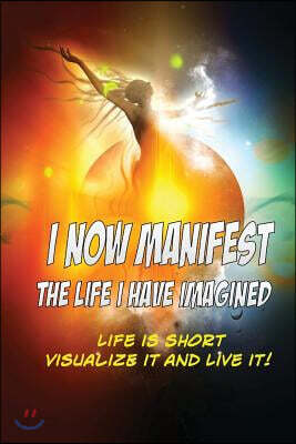 I Now Manifest The Life I Have Imagined: Visualize the lifestyle of your dreams. Write down exactly what you desire. (Blank Journal)