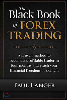The Black Book of Forex Trading: A Proven Method to Become a Profitable Trader in Four Months and Reach Your Financial Freedom by Doing It