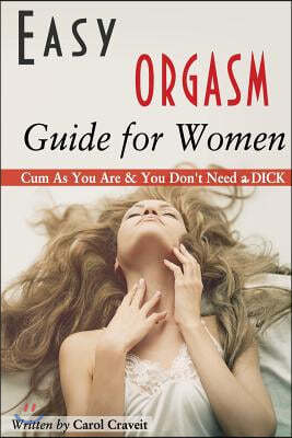 Easy ORGASM Guide for Women: Cum As You Are & You Don't Need a DICK