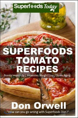 Superfoods Tomato Recipes: Over 90 Quick & Easy Gluten Free Low Cholesterol Whole Foods Recipes full of Antioxidants & Phytochemicals