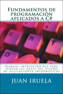 Createspace Fundamentos de programaci?n aplicados a C#: Manual imprescindible para sentar las bases del dise?o de aplicaciones inform?ticas
