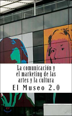 El Museo 2.0. La Comunicacion y El Marketing de Las Artes y La Cultura: El Nuevo Papel de Los Periodistas y Dircoms