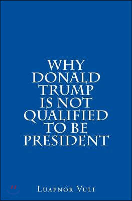 Why Donald Trump Is Not Qualified To Be President