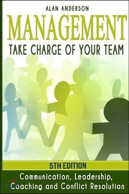 Management: Take Charge of Your Team: Communication, Leadership, Coaching and Conflict Resolution