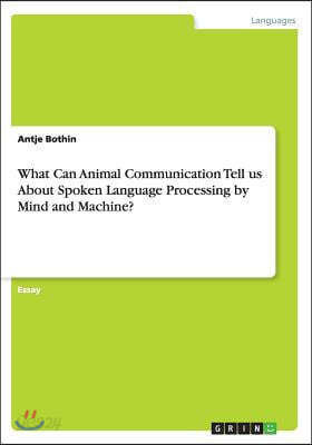What Can Animal Communication Tell us About Spoken Language Processing by Mind and Machine?