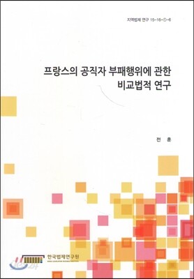 프랑스의 공직자 부패행위에 관한 비교법적 연구 (지역법제 연구 15-16-①-6)