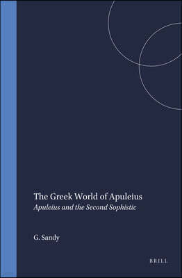 The Greek World of Apuleius: Apuleius and the Second Sophistic