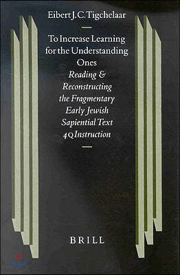 To Increase Learning for the Understanding Ones: Reading and Reconstructing the Fragmentary Early Jewish Sapiential Text 4qinstruction
