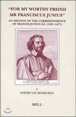 For My Worthy Freind MR Franciscus Junius: An Edition of the Correspondence of Francis Junius F.F. (1591-1677)