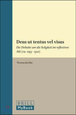 Deus UT Tentus Vel Visus: Die Debatte Um Die Seligkeit Im Reflexiven Akt (Ca. 1293 - 1320)