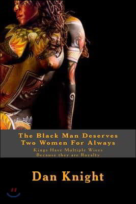 The Black Man Deserves Two Women For Always: Kings Have Multiple Wives Because they are Royalty