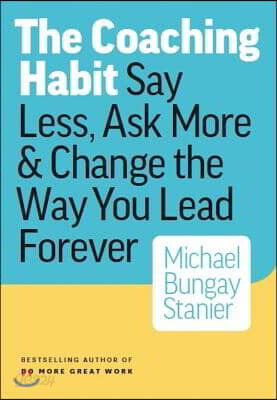 The Coaching Habit: Say Less, Ask More, and Change the Way You Lead Forever
