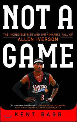 Not a Game: The Incredible Rise and Unthinkable Fall of Allen Iverson