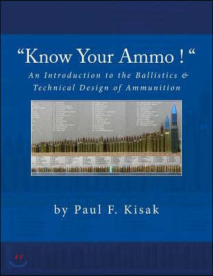 "Know Your Ammo !" - The Ballistics & Technical Design of Ammunition: Contains 'Best-load' technical data for over 200 of the most popular calibers.