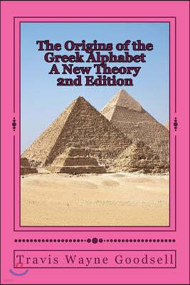 The Origins of the Greek Alphabet A New Theory: 2nd Edition