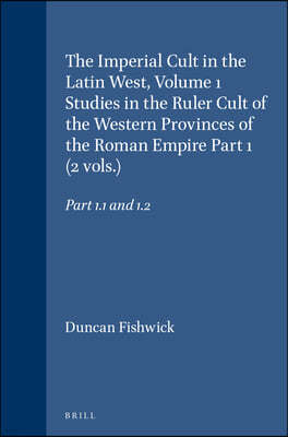 The Imperial Cult in the Latin West, Volume 1 Studies in the Ruler Cult of the Western Provinces of the Roman Empire Part 1 (2 Vols.): Part 1.1 and 1.
