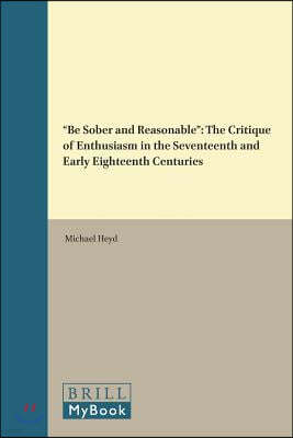 "Be Sober and Reasonable": The Critique of Enthusiasm in the Seventeenth and Early Eighteenth Centuries