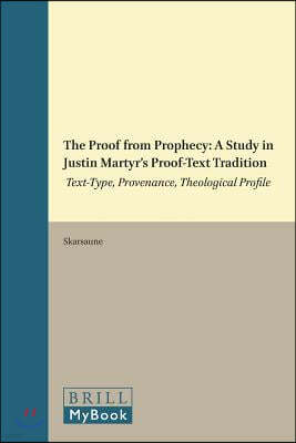 The Proof from Prophecy: A Study in Justin Martyr's Proof-Text Tradition: Text-Type, Provenance, Theological Profile
