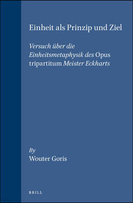 Einheit ALS Prinzip Und Ziel: Versuch Uber Die Einheitsmetaphysik Des Opus Tripartitum Meister Eckharts