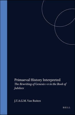 Primaeval History Interpreted: The Rewriting of Genesis 1-11 in the Book of Jubilees