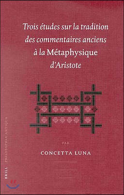 Trois Etudes Sur La Tradition Des Commentaires Anciens A La Metaphysique d'Aristotle