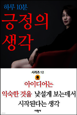 아이디어는 익숙한 것을 낯설게 보는데서 시작된다는 생각 - 하루 10분 긍정의 생각 시리즈 12