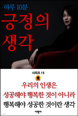 우리의 인생은 성공해야 행복한 것이 아니라 행복해야 성공한 것이란 생각 - 하루 10분 긍정의 생각 시리즈 15